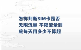 怎样判断SIM卡是否无限流量 不限流量到底每天用多少不算超 