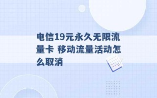 电信19元永久无限流量卡 移动流量活动怎么取消 