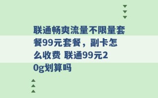 联通畅爽流量不限量套餐99元套餐，副卡怎么收费 联通99元20g划算吗 