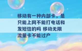 移动有一种内部卡，是只能上网不能打电话和发短信的吗 移动无限流量卡不能过户 