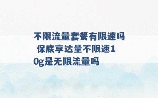 不限流量套餐有限速吗 保底享达量不限速10g是无限流量吗 