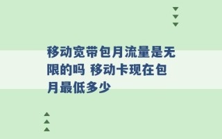 移动宽带包月流量是无限的吗 移动卡现在包月最低多少 