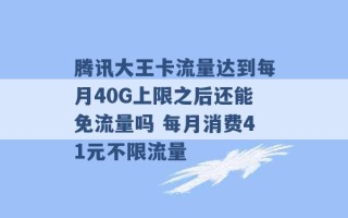 腾讯大王卡流量达到每月40G上限之后还能免流量吗 每月消费41元不限流量 