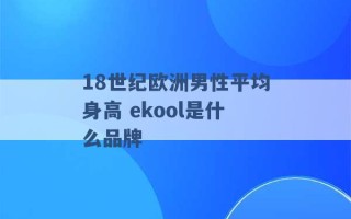 18世纪欧洲男性平均身高 ekool是什么品牌 