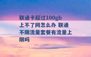 联通卡超过100gb上不了网怎么办 联通不限流量套餐有流量上限吗 