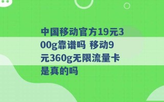 中国移动官方19元300g靠谱吗 移动9元360g无限流量卡是真的吗 