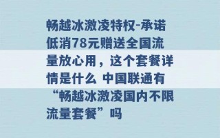 畅越冰激凌特权-承诺低消78元赠送全国流量放心用，这个套餐详情是什么 中国联通有“畅越冰激凌国内不限流量套餐”吗 