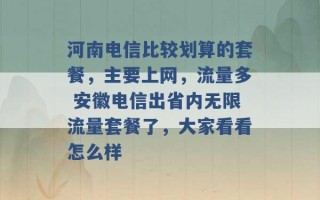 河南电信比较划算的套餐，主要上网，流量多 安徽电信出省内无限流量套餐了，大家看看怎么样 