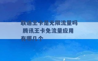 联通王卡是无限流量吗 腾讯王卡免流量应用有哪几个 