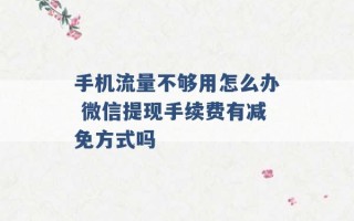 手机流量不够用怎么办 微信提现手续费有减免方式吗 