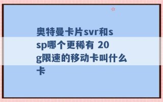 奥特曼卡片svr和ssp哪个更稀有 20g限速的移动卡叫什么卡 