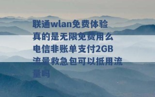 联通wlan免费体验真的是无限免费用么 电信非账单支付2GB流量救急包可以抵用流量吗 