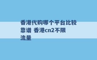 香港代购哪个平台比较靠谱 香港cn2不限流量 