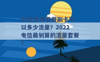 49元电信套餐副卡可以多少流量？2022电信最划算的流量套餐？ 