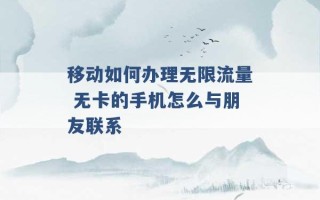 移动如何办理无限流量 无卡的手机怎么与朋友联系 