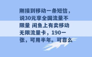 刚接到移动一条短信，说30元享全国流量不限量 闲鱼上有卖移动无限流量卡，190一张，可用半年。可靠么 