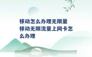 移动怎么办理无限量 移动无限流量上网卡怎么办理 