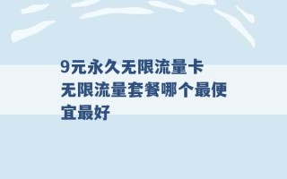 9元永久无限流量卡 无限流量套餐哪个最便宜最好 