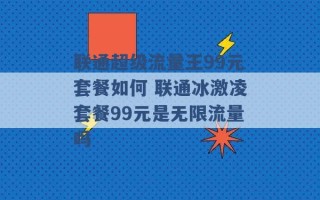 联通超级流量王99元套餐如何 联通冰激凌套餐99元是无限流量吗 