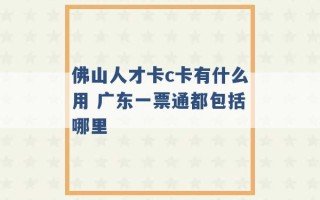 佛山人才卡c卡有什么用 广东一票通都包括哪里 