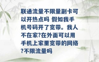 联通流量不限量副卡可以开热点吗 假如我手机号码开了宽带。我人不在家?在外面可以用手机上家里宽带的网络?不限流量吗 