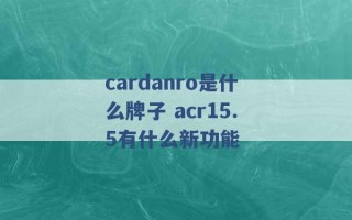 cardanro是什么牌子 acr15.5有什么新功能 