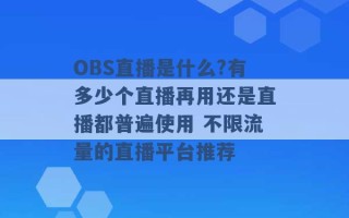 OBS直播是什么?有多少个直播再用还是直播都普遍使用 不限流量的直播平台推荐 