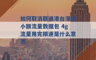 如何取消联通港台漫游小额流量数据包 4g流量用完限速是什么意思 