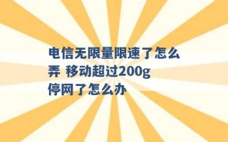 电信无限量限速了怎么弄 移动超过200g停网了怎么办 