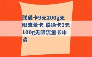 联通卡9元200g无限流量卡 联通卡9元100g无限流量卡申请 