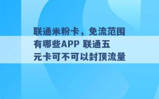 联通米粉卡，免流范围有哪些APP 联通五元卡可不可以封顶流量 