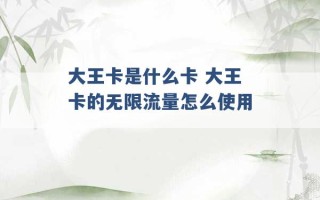 大王卡是什么卡 大王卡的无限流量怎么使用 