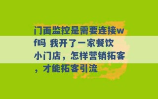 门面监控是需要连接wf吗 我开了一家餐饮小门店，怎样营销拓客，才能拓客引流 