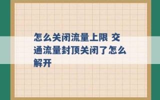 怎么关闭流量上限 交通流量封顶关闭了怎么解开 