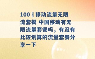 100 移动流量无限流套餐 中国移动有无限流量套餐吗，有没有比较划算的流量套餐分享一下 