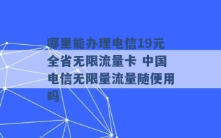 哪里能办理电信19元全省无限流量卡 中国电信无限量流量随便用吗 