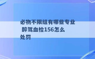 必物不限组有哪些专业 醉驾血检156怎么处罚 