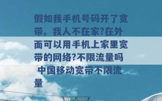 假如我手机号码开了宽带。我人不在家?在外面可以用手机上家里宽带的网络?不限流量吗 中国移动宽带不限流量 