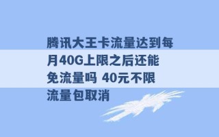 腾讯大王卡流量达到每月40G上限之后还能免流量吗 40元不限流量包取消 