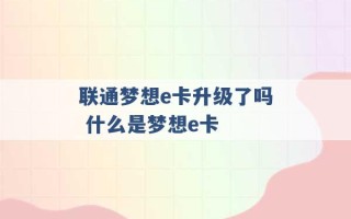 联通梦想e卡升级了吗 什么是梦想e卡 