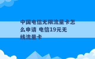 中国电信无限流量卡怎么申请 电信19元无线流量卡 