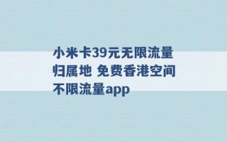 小米卡39元无限流量归属地 免费香港空间不限流量app 