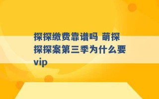 探探缴费靠谱吗 萌探探探案第三季为什么要vip 