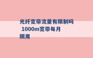 光纤宽带流量有限制吗 1000m宽带每月限用 