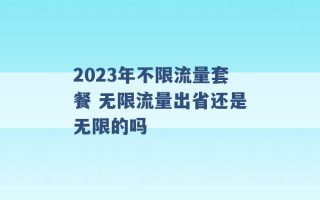 2023年不限流量套餐 无限流量出省还是无限的吗 