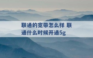 联通的宽带怎么样 联通什么时候开通5g 