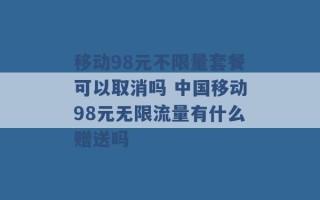 移动98元不限量套餐可以取消吗 中国移动98元无限流量有什么赠送吗 