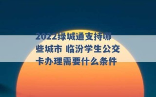 2022绿城通支持哪些城市 临汾学生公交卡办理需要什么条件 