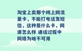 淘宝上卖那个纯上网流量卡，不能打电话发短信，这种是什么卡，网速怎么样 通话过程中网络为啥不可用 