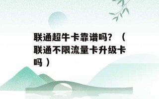 联通超牛卡靠谱吗？（联通不限流量卡升级卡吗 ）